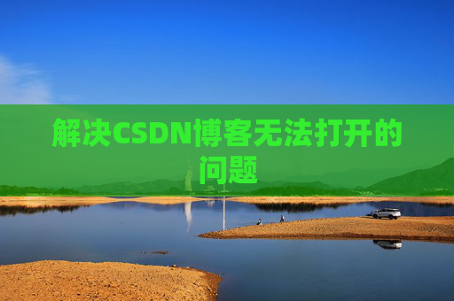 解决CSDN博客无法打开的问题 解决CSDN博客无法打开的问题